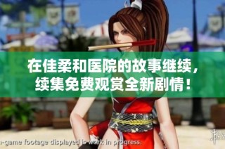 在佳柔和医院的故事继续，续集免费观赏全新剧情！