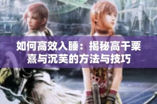 如何高效入睡：揭秘高干粟熹与沉芙的方法与技巧