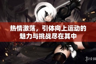 热情激荡，引体向上运动的魅力与挑战尽在其中