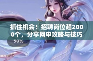 抓住机会！招聘岗位超2000个，分享网申攻略与技巧