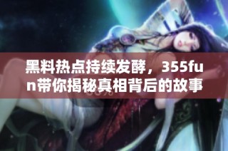 黑料热点持续发酵，355fun带你揭秘真相背后的故事