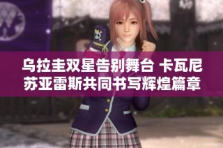 乌拉圭双星告别舞台 卡瓦尼苏亚雷斯共同书写辉煌篇章