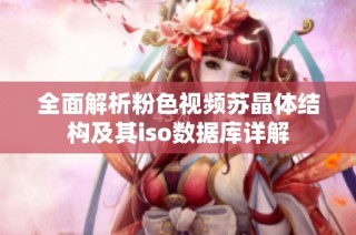 全面解析粉色视频苏晶体结构及其iso数据库详解