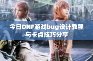 今日DNF游戏bug设计教程与卡点技巧分享