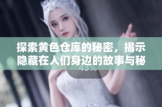 探索黄色仓库的秘密，揭示隐藏在人们身边的故事与秘密