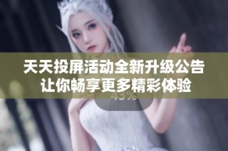 天天投屏活动全新升级公告 让你畅享更多精彩体验