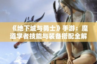 《地下城与勇士》手游：魔道学者技能与装备搭配全解析攻略分享
