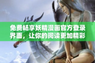 免费畅享妖精漫画官方登录界面，让你的阅读更加精彩