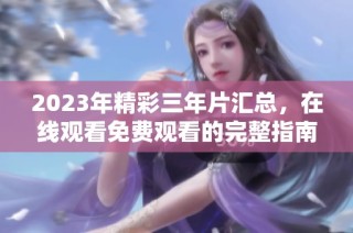 2023年精彩三年片汇总，在线观看免费观看的完整指南
