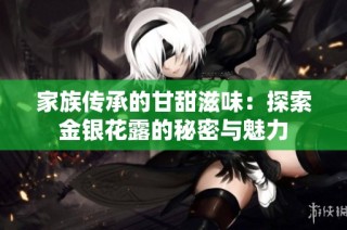 家族传承的甘甜滋味：探索金银花露的秘密与魅力
