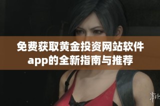 免费获取黄金投资网站软件app的全新指南与推荐