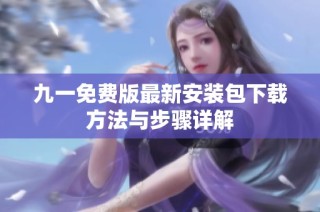 九一免费版最新安装包下载方法与步骤详解