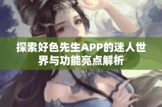 探索好色先生APP的迷人世界与功能亮点解析