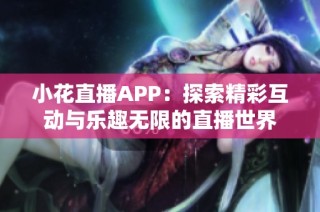 小花直播APP：探索精彩互动与乐趣无限的直播世界