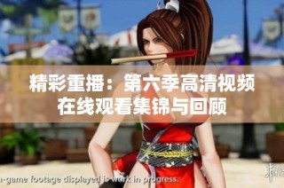 精彩重播：第六季高清视频在线观看集锦与回顾