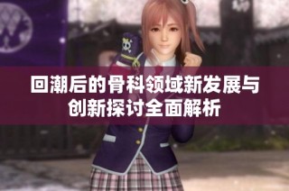 回潮后的骨科领域新发展与创新探讨全面解析