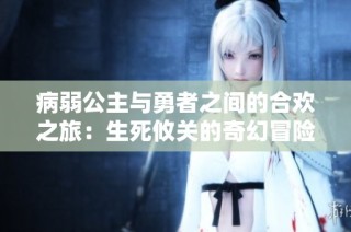 病弱公主与勇者之间的合欢之旅：生死攸关的奇幻冒险