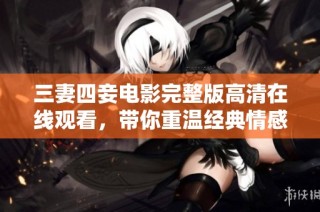 三妻四妾电影完整版高清在线观看，带你重温经典情感故事