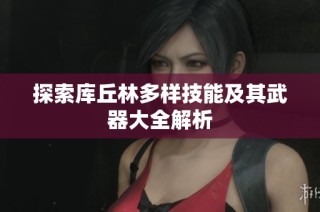 探索库丘林多样技能及其武器大全解析