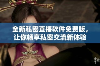 全新私密直播软件免费版，让你畅享私密交流新体验