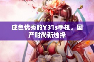 成色优秀的Y31s手机，国产时尚新选择