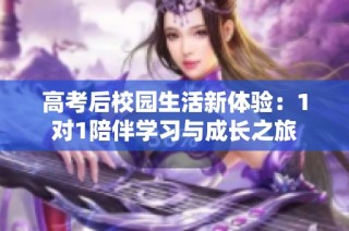 高考后校园生活新体验：1对1陪伴学习与成长之旅