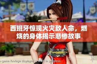 西班牙惊现火灾致人命，燃烧的身体揭示悲惨故事