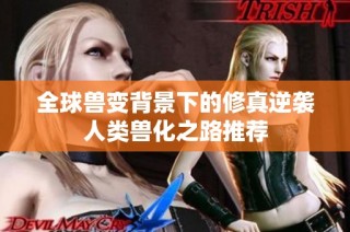 全球兽变背景下的修真逆袭人类兽化之路推荐