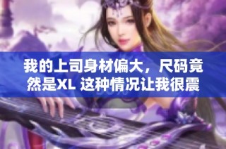 我的上司身材偏大，尺码竟然是XL 这种情况让我很震惊