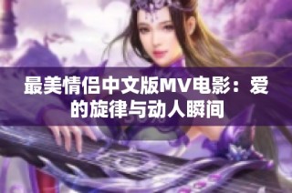 最美情侣中文版MV电影：爱的旋律与动人瞬间