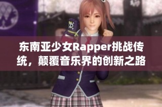 东南亚少女Rapper挑战传统，颠覆音乐界的创新之路