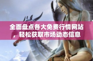 全面盘点各大免费行情网站，轻松获取市场动态信息