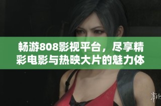 畅游808影视平台，尽享精彩电影与热映大片的魅力体验