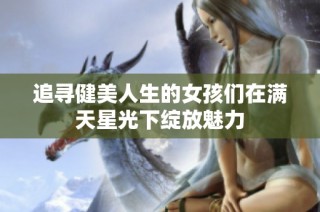 追寻健美人生的女孩们在满天星光下绽放魅力