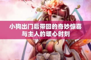 小狗出门后带回的奇妙惊喜与主人的暖心时刻
