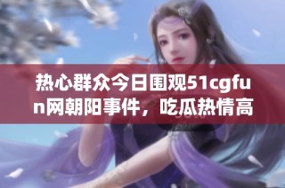 热心群众今日围观51cgfun网朝阳事件，吃瓜热情高涨