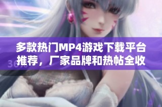 多款热门MP4游戏下载平台推荐，厂家品牌和热帖全收录