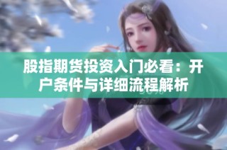 股指期货投资入门必看：开户条件与详细流程解析