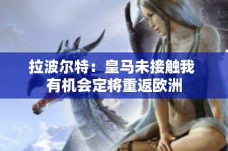 拉波尔特：皇马未接触我 有机会定将重返欧洲