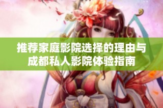推荐家庭影院选择的理由与成都私人影院体验指南