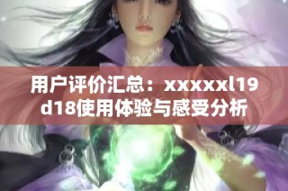 用户评价汇总：xxxxxl19d18使用体验与感受分析