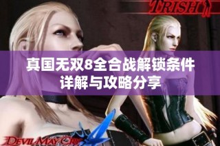 真国无双8全合战解锁条件详解与攻略分享