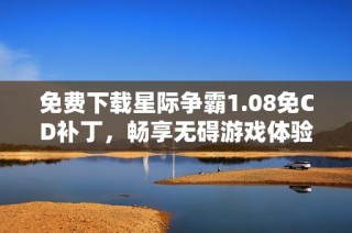 免费下载星际争霸1.08免CD补丁，畅享无碍游戏体验