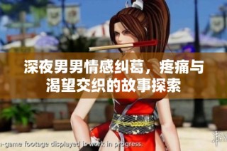 深夜男男情感纠葛，疼痛与渴望交织的故事探索