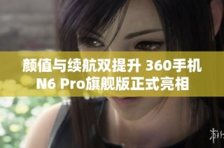 颜值与续航双提升 360手机N6 Pro旗舰版正式亮相
