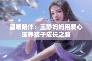 温暖陪伴：王静妈妈用爱心滋养孩子成长之路