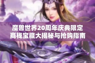 魔兽世界20周年庆典限定商栈宝藏大揭秘与抢购指南