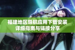 福建地区导航应用下载安装详细指南与链接分享