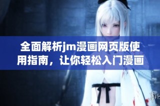 全面解析jm漫画网页版使用指南，让你轻松入门漫画世界