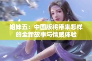 姐妹五：中国版将带来怎样的全新故事与情感体验